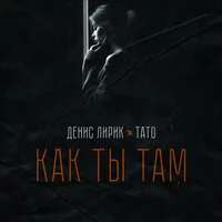 Денис Лирик, ТАТО - Как ты там