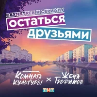 Женя Трофимов, Комната культуры - Остаться друзьями  (OST сериала «Остаться друзьями»)
